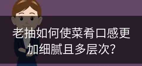 老抽如何使菜肴口感更加细腻且多层次？